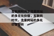 互联网时代下流量网站的多元化价值，互联网时代，流量网站的多元价值探析，互联网时代流量网站的价值分析