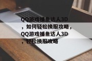 QQ游戏捕鱼达人3D，如何轻松换服攻略，QQ游戏捕鱼达人3D，轻松换服攻略