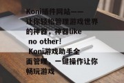 Koni插件网站——让你轻松管理游戏世界的神器，神器like no other! Koni游戏助手全面管理，一键操作让你畅玩游戏，全搞定！Koni游戏助手让管理游戏变得简单易行！