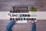 热威股份(603075.SH)：公司新能源车领域业务持续提升