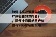 如何提高冲浪网站的用户体验和SEO排名？，提升冲浪网站用户体验与SEO排名的策略，优化网站用户体验与SEO排名，提高冲浪网站用户体验与SEO排名的方法