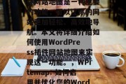 WordPress插件网站地图是一种重要的功能，可以让你的网站更加轻松、高效地导航。本文将详细介绍如何使用WordPress插件网站地图来实现这一功能。，WPitemap: 如何启用并优化您的WordPress网站