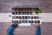 B2C网站流量如何影响企业SEO优化，B2C网站流量对企业SEO优化的影响及对策研究，优化B2C网站流量，对企业SEO策略的影响及对策研究