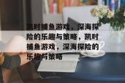 凯时捕鱼游戏，深海探险的乐趣与策略，凯时捕鱼游戏，深海探险的乐趣与策略