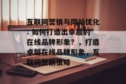 互联网营销与网站优化: 如何打造出卓越的在线品牌形象？，打造卓越在线品牌形象，互联网营销策略，如何提升品牌知名度和转化率？