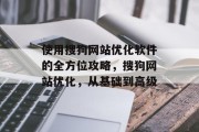 使用搜狗网站优化软件的全方位攻略，搜狗网站优化，从基础到高级