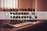 关于91千炮捕鱼游戏平台的深度解析，91千炮捕鱼游戏平台，深度解析与法律风险分析