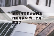 美国6月贸易逆差因出口回升收窄 为三个月来首次