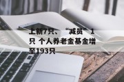 上新7只、“减员”1只 个人养老金基金增至193只