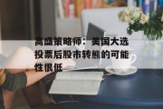 高盛策略师：美国大选投票后股市转熊的可能性很低