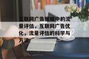 互联网广告策略中的流量评估，互联网广告优化，流量评估的科学与方法，互联网广告效果评估与优化，流量量化的重要性