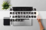 溢价发行是什么意思及其在证券市场中的应用？这种发行方式有哪些优势和挑战？