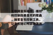 互联网音乐插件，播放和控制你最喜欢的歌曲，独家音乐控制工具，让音乐随心所欲地流淌，定制音乐，专为您的喜好打造的独家音乐控制工具！