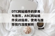 DTC网站插件的使用与推荐，ABC网站插件实战指南，使用与推荐技巧深度解析