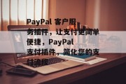 PayPal 客户服务插件，让支付更简单便捷，PayPal 支付插件，简化您的支付流程