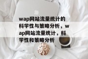 wap网站流量统计的科学性与策略分析，wap网站流量统计，科学性和策略分析