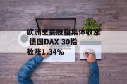 欧洲主要股指集体收涨 德国DAX 30指数涨1.34%