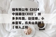 福布斯公布《2024中国最佳CEO》，拼多多陈磊、赵佳臻，小米雷军，农夫山泉钟睒睒等人上榜