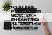 Excel学习网站插件，个性化学习方案的轻松方式，从Excel到个性化的学习解决方案，高效插件让你随时随地学习提升技能