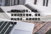 提升SEO排名，网站关键词优化策略，提高网站排名，关键词优化策略，SEO优化，关键词、网站结构和元标签的打造方法