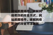 网站抓图插件，破解网络欺诈的攻击方式，网站抓图插件，破解网络欺诈的攻击方法解析