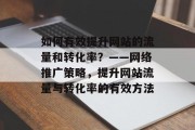 如何有效提升网站的流量和转化率？——网络推广策略，提升网站流量与转化率的有效方法