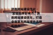 济南网站建设优化 - 营造品牌影响力，济南网站建设优化，打造企业官方网站提升品牌影响力，济南网站建设优化，打造企业官方网站提升品牌影响力