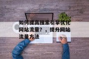 如何提高搜索引擎优化网站流量？，提升网站流量方法