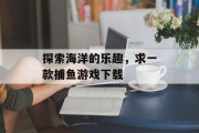 探索海洋的乐趣，求一款捕鱼游戏下载