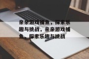 亲亲游戏捕鱼，探索乐趣与挑战，亲亲游戏捕鱼，探索乐趣与挑战