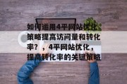 如何运用4平网站优化策略提高访问量和转化率？，4平网站优化，提高转化率的关键策略，提升4平网站转化率，最佳优化策略与关键指标分析