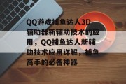 QQ游戏捕鱼达人3D辅助器新辅助技术的应用，QQ捕鱼达人新辅助技术应用详解，捕鱼高手的必备神器