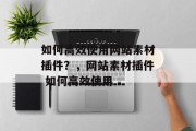 如何高效使用网站素材插件？，网站素材插件 如何高效使用