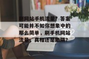 刷网站手机流量？答案可能并不如你想象中的那么简单，刷手机网站流量，真相还是陷阱？，刷手机网站流量，真实情况解析