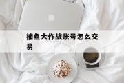 捕鱼大作战账号怎么交易