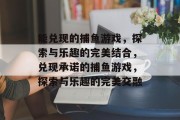 能兑现的捕鱼游戏，探索与乐趣的完美结合，兑现承诺的捕鱼游戏，探索与乐趣的完美交融