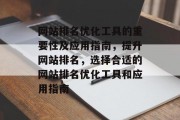 网站排名优化工具的重要性及应用指南，提升网站排名，选择合适的网站排名优化工具和应用指南，网站排名优化工具使用指南，提升网站排名的关键要素及应用