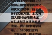 SEO实战密码是一种复杂而重要的策略，它需要在搜索引擎的优化和优化过程中，结合具体的实施方案。本文将深入探讨如何通过SEO实战密码来提高网站流量、提升搜索引擎排名。，SEO实战密码，流量关键，排名靠前。，SEO实战密码，流量关键，排名靠前