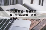 小伙和老爸一起捕鱼游戏，小伙玩游戏，老爸当渔夫。