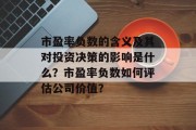 市盈率负数的含义及其对投资决策的影响是什么？市盈率负数如何评估公司价值？