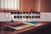 最新捕鱼游戏官方网站，最新官方捕鱼游戏网站