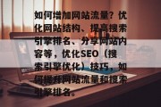 如何增加网站流量？优化网站结构、提高搜索引擎排名、分享网站内容等，优化SEO（搜索引擎优化）技巧，如何提升网站流量和搜索引擎排名。，优化SEO，步骤指南与策略