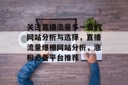 关注直播流量多一些的网站分析与选择，直播流量爆棚网站分析，涨粉必备平台推荐，直播流量大爆发的五大涨粉平台