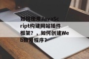 如何使用JavaScript构建网站插件框架？，如何创建Web应用程序？，如何构建基于JavaScript的网站插件框架？