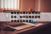 捕鱼游戏里的鱼券如何获得，如何在捕鱼游戏中快速获取鱼券？