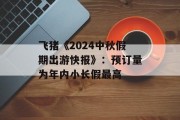 飞猪《2024中秋假期出游快报》：预订量为年内小长假最高