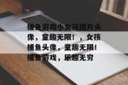 捕鱼游戏小女孩图片头像，童趣无限！，女孩捕鱼头像，童趣无限！捕鱼游戏，乐趣无穷