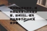 郑州网站排名优化，提升网站竞争力的关键步骤，郑州SEO，提升网站竞争力的10大关键步骤，提升郑州网站竞争力的关键步骤，郑州SEO 10大技巧！