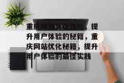 重庆网站页面优化，提升用户体验的秘籍，重庆网站优化秘籍，提升用户体验的最佳实践，重庆网站优化秘籍，提升用户体验的方法与实践