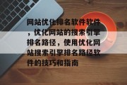 网站优化排名软件软件，优化网站的搜索引擎排名路径，使用优化网站搜索引擎排名路径软件的技巧和指南